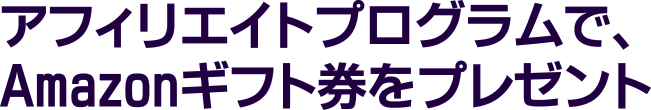 アフィリエイトプログラムで、Amazonギフト券をプレゼント